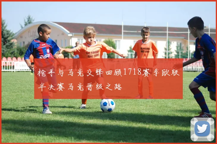枪手与马竞交锋回顾1718赛季欧联半决赛马竞晋级之路