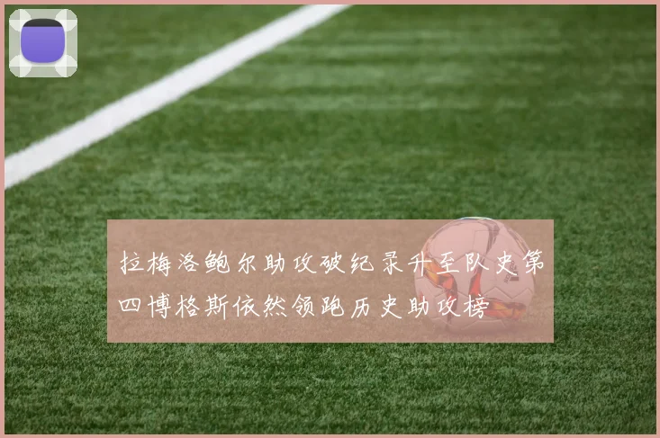 拉梅洛鲍尔助攻破纪录升至队史第四博格斯依然领跑历史助攻榜