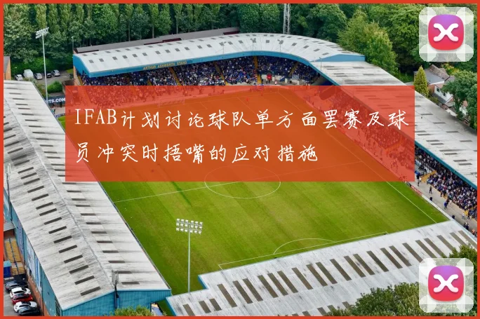 IFAB计划讨论球队单方面罢赛及球员冲突时捂嘴的应对措施