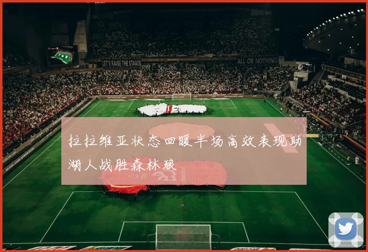 拉拉维亚状态回暖半场高效表现助湖人战胜森林狼