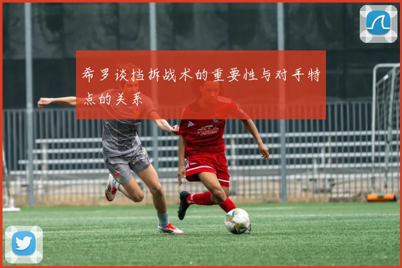 希罗谈挡拆战术的重要性与对手特点的关系