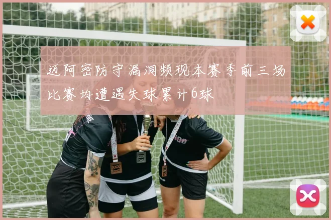 迈阿密防守漏洞频现本赛季前三场比赛均遭遇失球累计6球