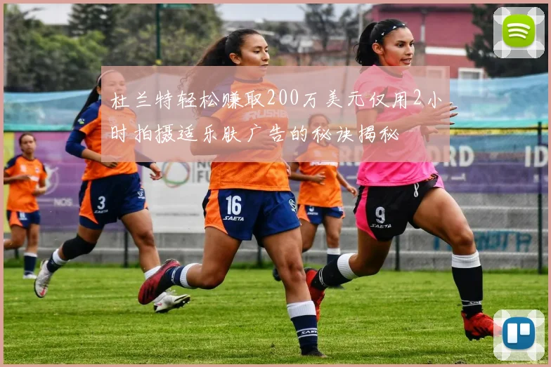 杜兰特轻松赚取200万美元仅用2小时拍摄适乐肤广告的秘诀揭秘