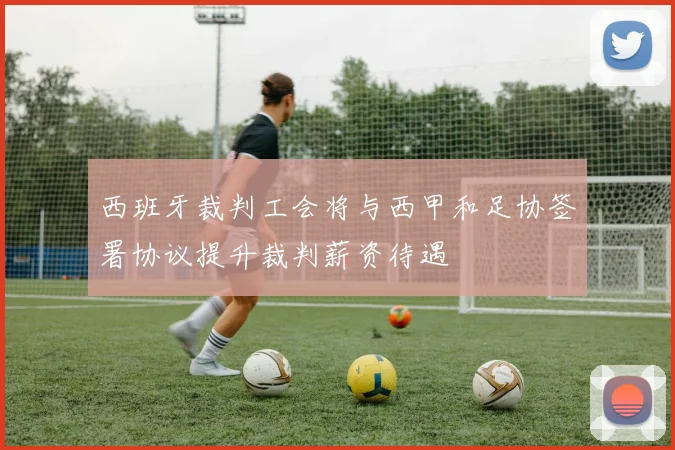 西班牙裁判工会将与西甲和足协签署协议提升裁判薪资待遇